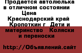  Продается автолюлька в отличном состоянии  › Цена ­ 1 500 - Краснодарский край, Кропоткин г. Дети и материнство » Коляски и переноски   